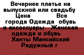 Вечернее платье на выпускной или свадьбу › Цена ­ 10 000 - Все города Одежда, обувь и аксессуары » Женская одежда и обувь   . Ханты-Мансийский,Радужный г.